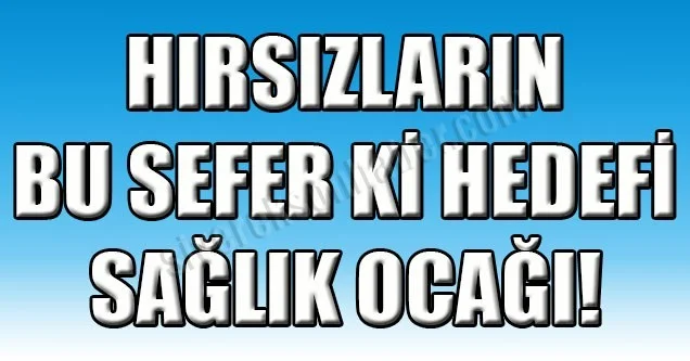 Hırsızların bu seferki hedefi Sağlık Ocağı!