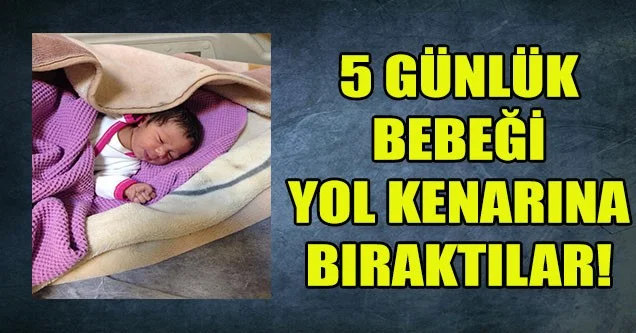 5 günlük bebeği yol kenarına bıraktılar!