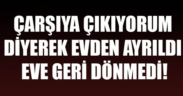 Hava almaya çıkan genç eve dönmedi!