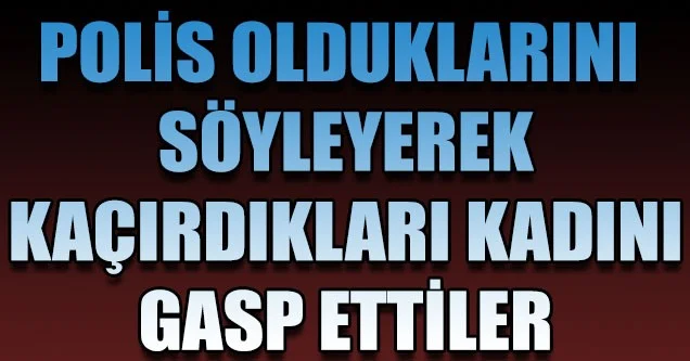Polis olduklarını söyleyerek gasp ettiler!