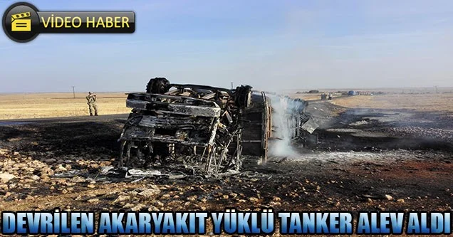 Siverek’te devrilen akaryakıt tankeri alev aldı