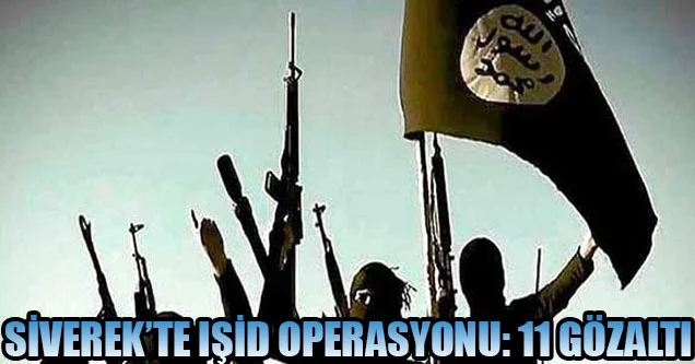 Siverek’te IŞİD operasyonu: 11 gözaltı