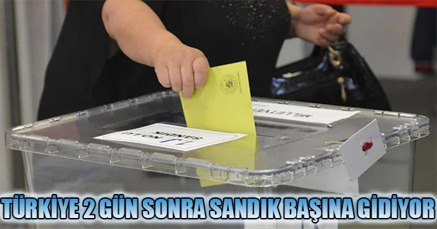 Türkiye 2 gün sonra sandık başına gidiyor