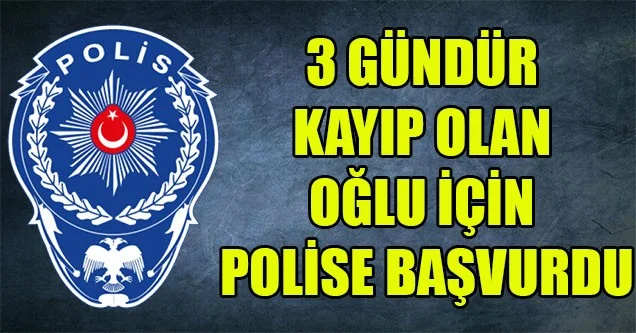 Oğlu kayıp olan şahıs polise başvurdu
