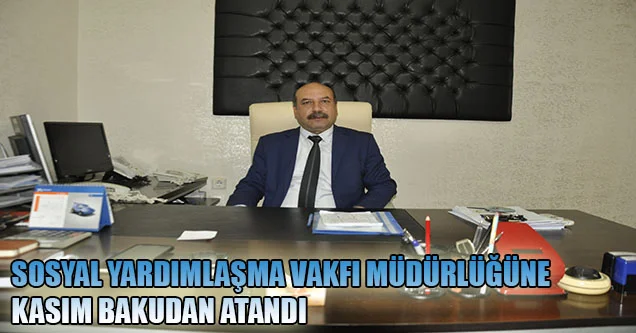Sosyal Yardımlaşma Vakfı Müdürlüğüne Kasım Bakudan atandı