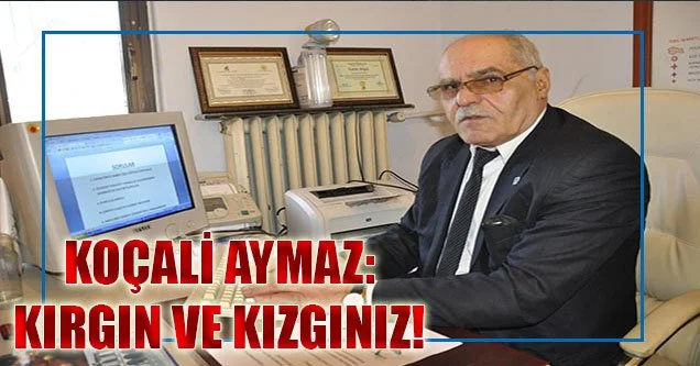 Koçali Aymaz: Kırgın ve Kızgınız!