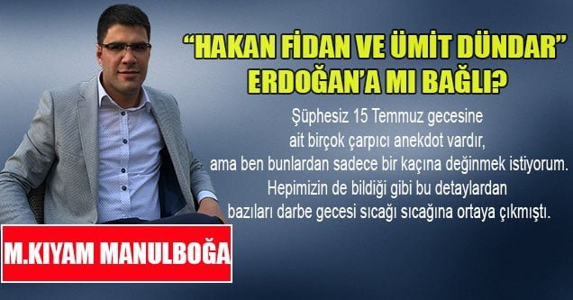 “Hakan Fidan ve Ümit Dündar” Erdoğan’a mı bağlı?