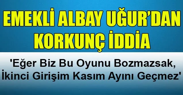 Emekli Albay Uğur’dan korkutan iddia