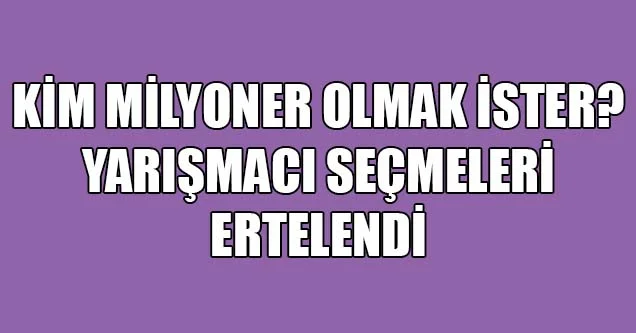 ‘Kim milyoner olmak ister’ elemeleri ertelendi