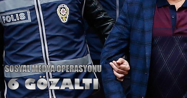 Sosyal medya operasyonu: 6 gözaltı