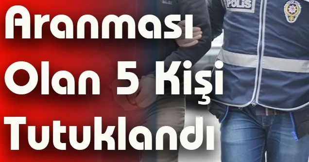 Aranması olan 5 kişi tutuklandı