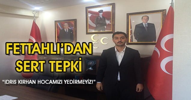 MHP İlçe Başkanı Fettahlı’dan sert tepki!