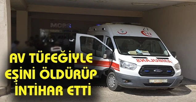 Av tüfeğiyle eşini öldürüp intihar etti