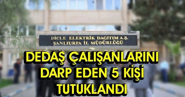DEDAŞ çalışanlarını darp edenlerden 5’i tutuklandı