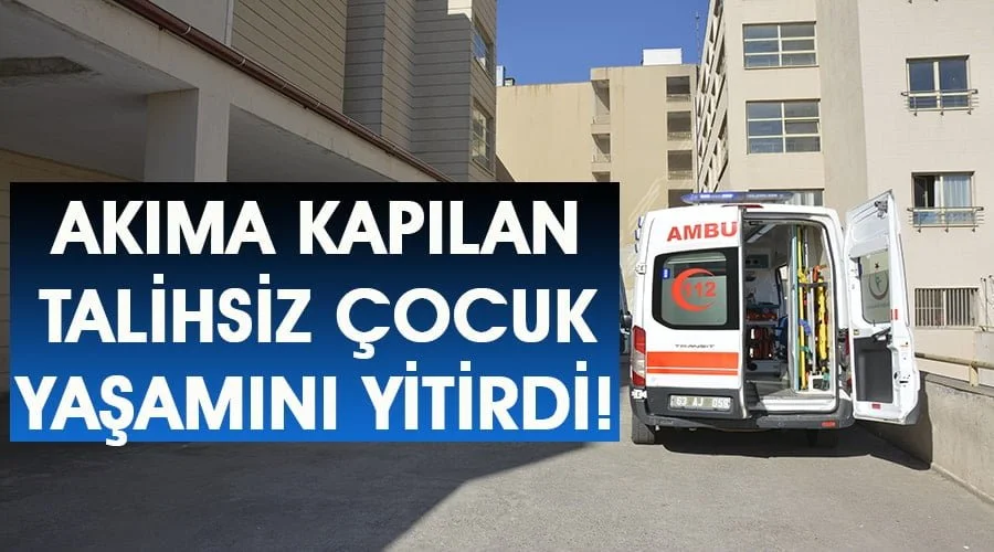Akıma kapılan çocuk hayatını kaybetti
