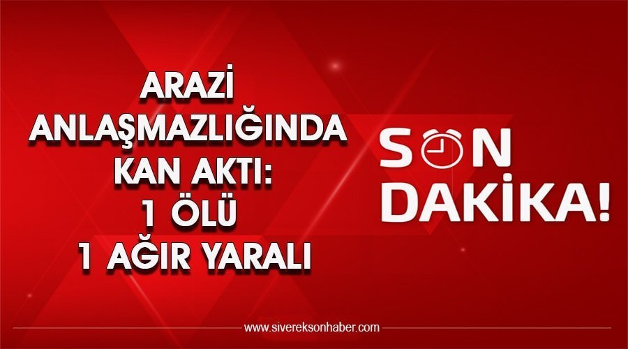 Arazi anlaşmazlığında kan aktı: 1 ölü 1 yaralı