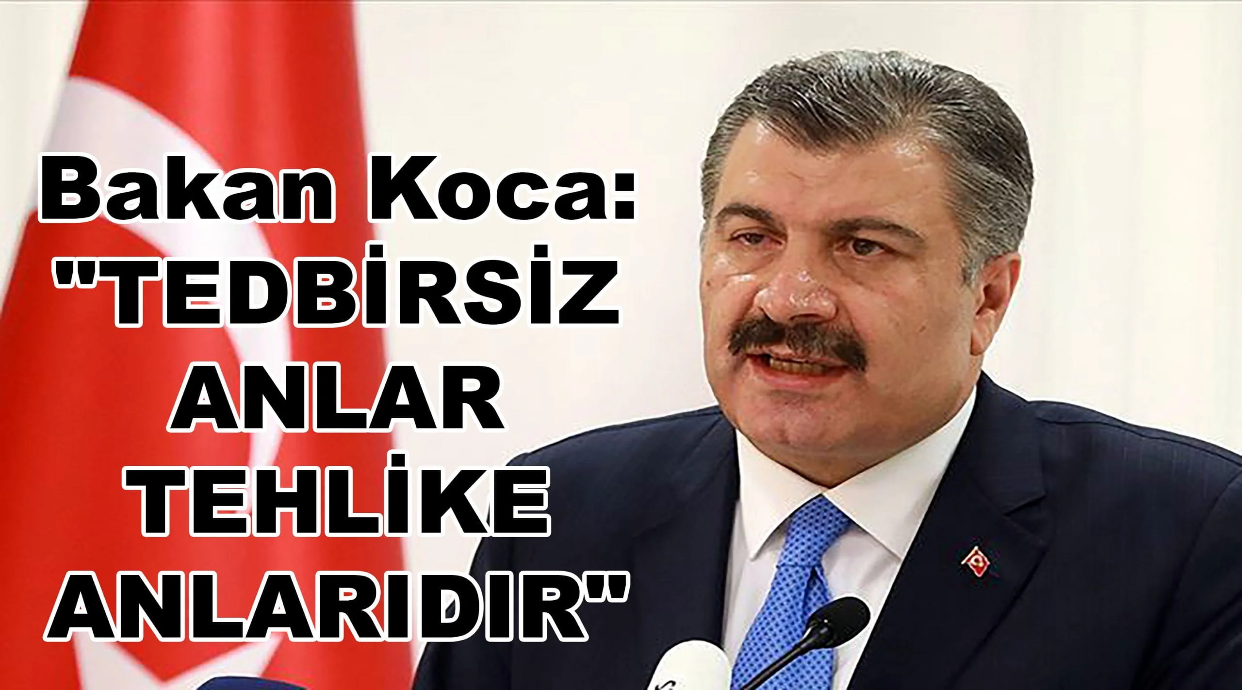 Bakan Koca: “Tedbirsiz anlar tehlike anlarıdır”