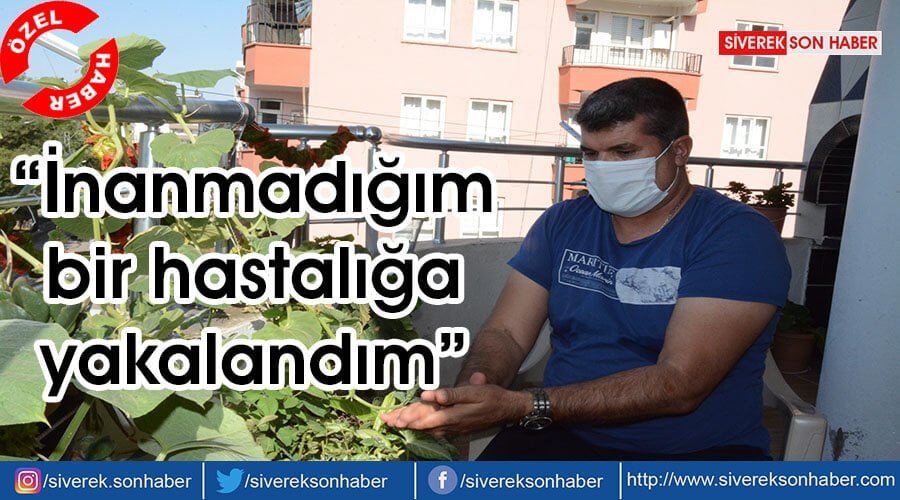 “İnanmadığım bir hastalığa yakalandım”