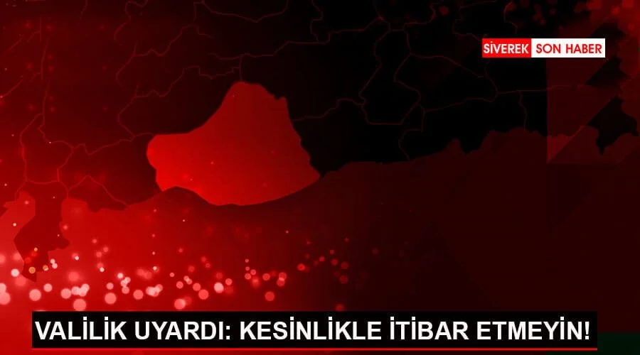 Valilikten önemli uyarı: İtibar etmeyin!