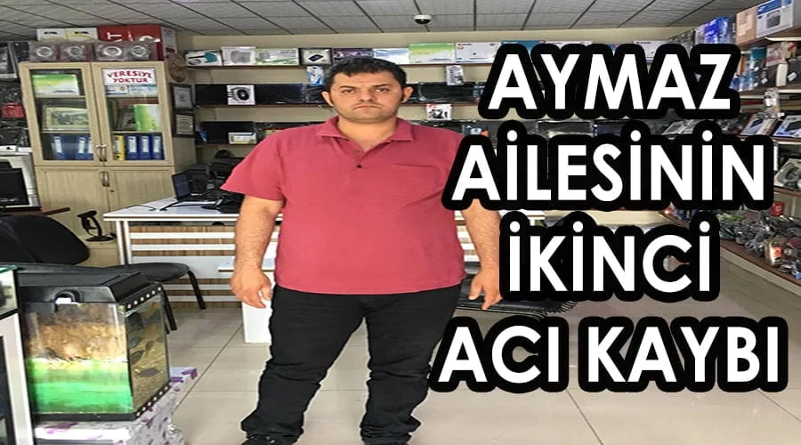 Aymaz ailesinin ikinci acı kaybı