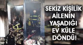 Sekiz kişilik ailenin yaşadığı ev küle döndü!