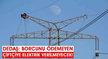 DEDAŞ: Borcunu ödemeyen çiftçiye elektrik verilmeyecek