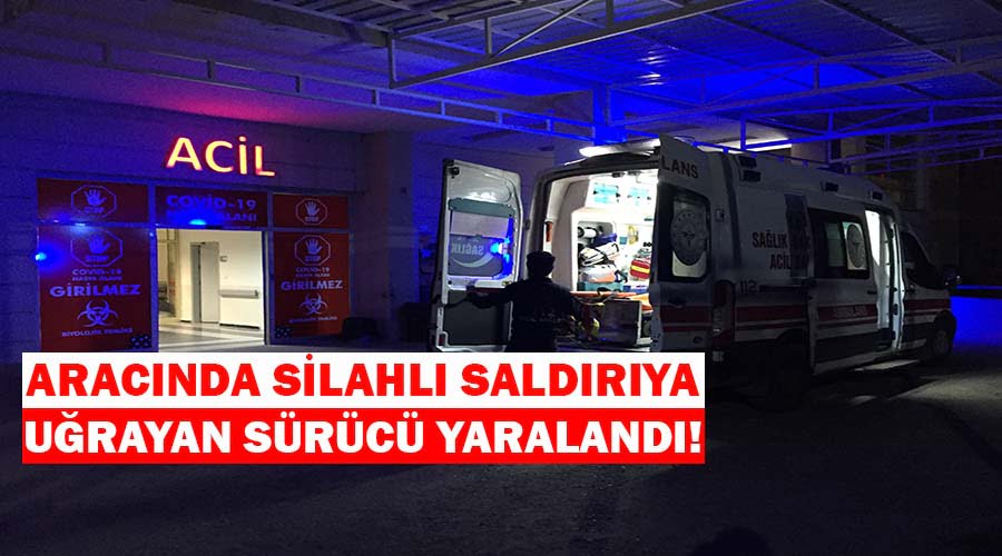 Aracında silahlı saldırıya uğrayan sürücü yaralandı