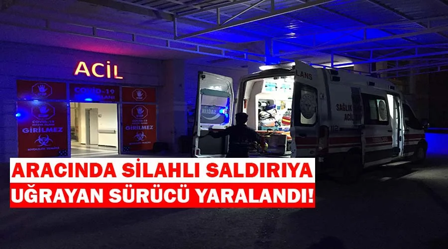 Aracında silahlı saldırıya uğrayan sürücü yaralandı