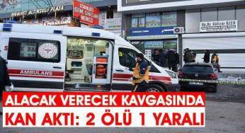 Alacak verecek kavgasında kan aktı: 2 ölü 1 yaralı