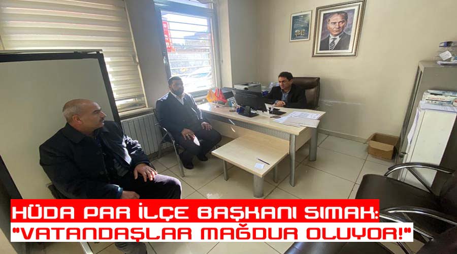 HÜDA PAR İlçe Başkanı Sımak: “Vatandaşlar mağdur oluyor!”