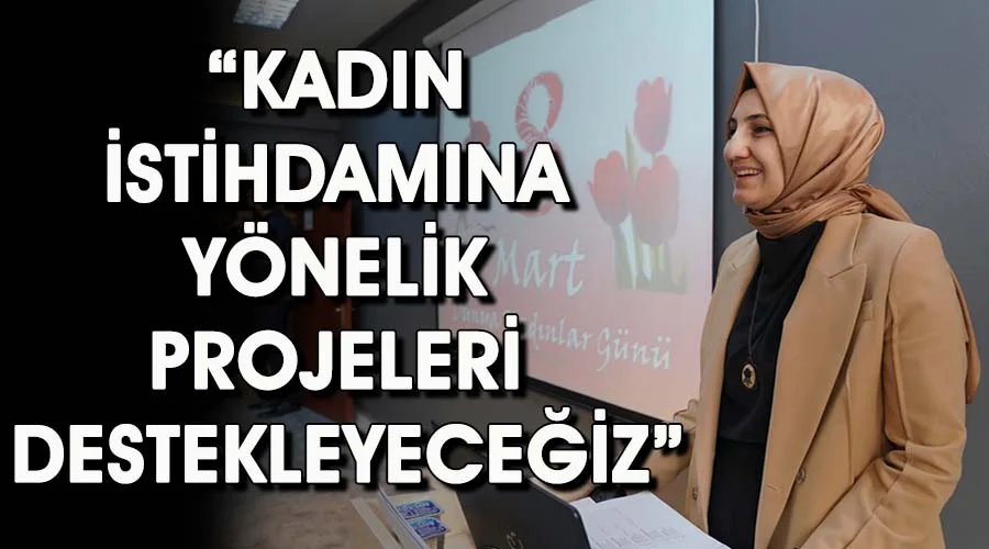 Çakmak: “Kadın istihdamına yönelik projeleri destekleyeceğiz”