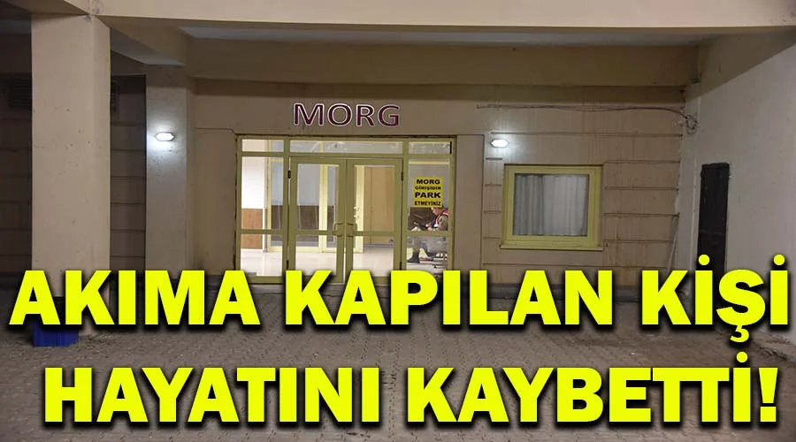 Akıma kapılan kişi hayatını kaybetti