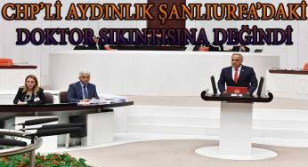 CHP’li Aydınlık Şanlıurfa’daki doktor sıkıntısına değindi
