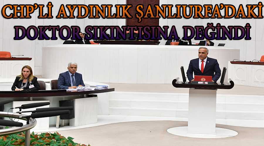 CHP’li Aydınlık Şanlıurfa’daki doktor sıkıntısına değindi