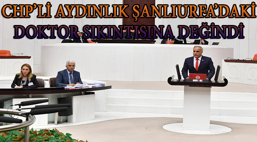 CHP’li Aydınlık Şanlıurfa’daki doktor sıkıntısına değindi