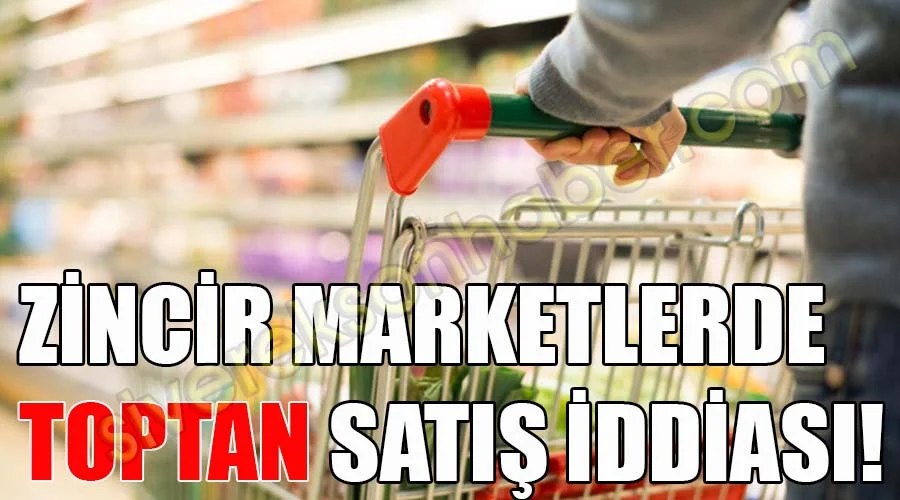 Zincir marketlerde toptan satış iddiası