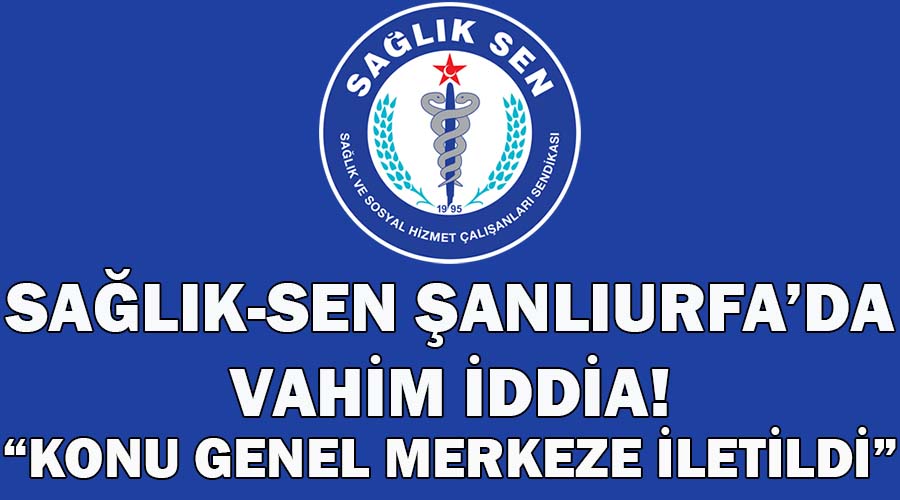 Şanlıurfa Sağlık-Sen’de vahim iddia!