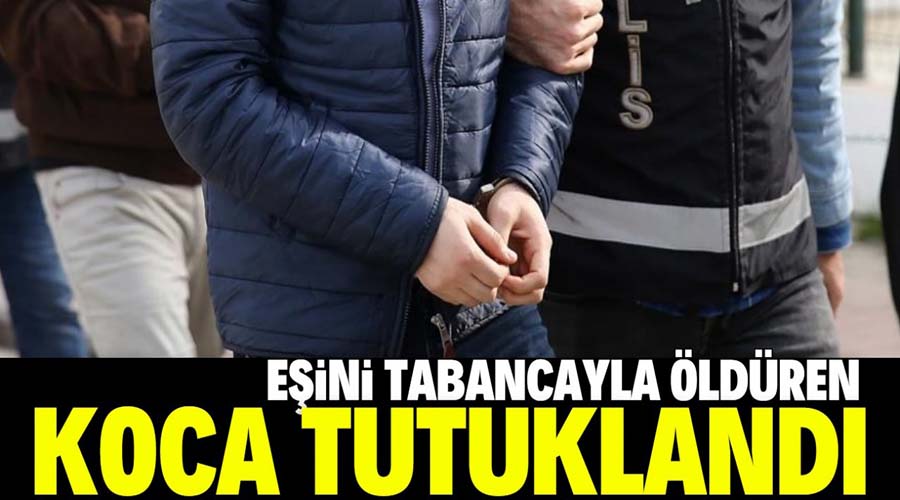 Eşini tabancayla öldüren zanlı tutuklandı!