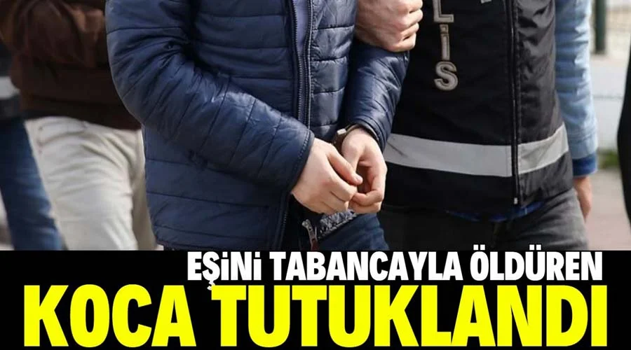 Eşini tabancayla öldüren zanlı tutuklandı!