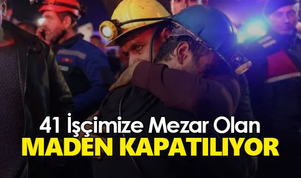 41 işçimize mezar olan maden kapatılıyor