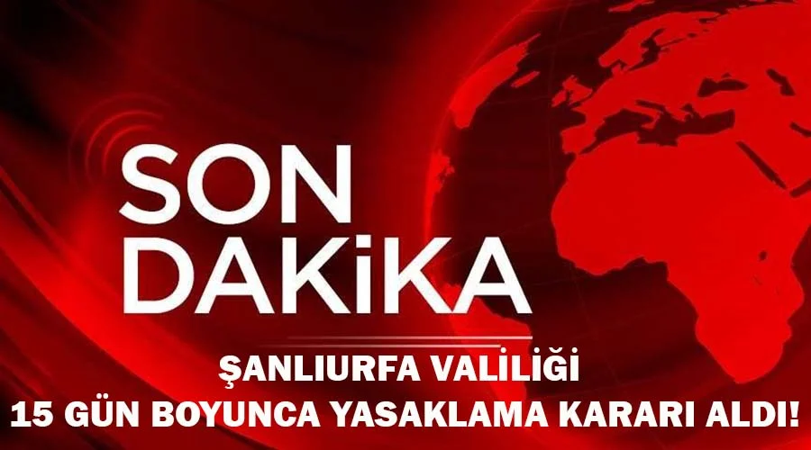 Şanlıurfa Valiliği: “15 gün boyunca yasaklandı!”