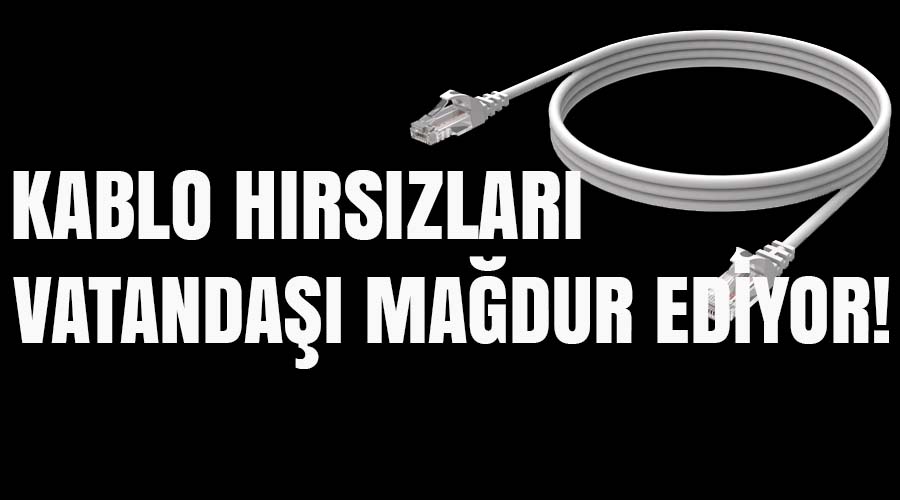 Kablo hırsızları halkı mağdur ediyor