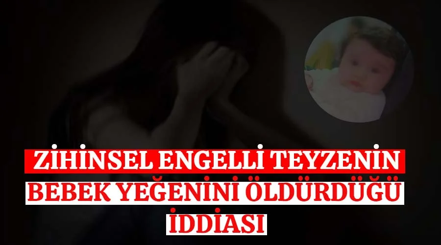 Zihinsel engelli teyzenin yeğenini öldürdüğü iddia edildi!
