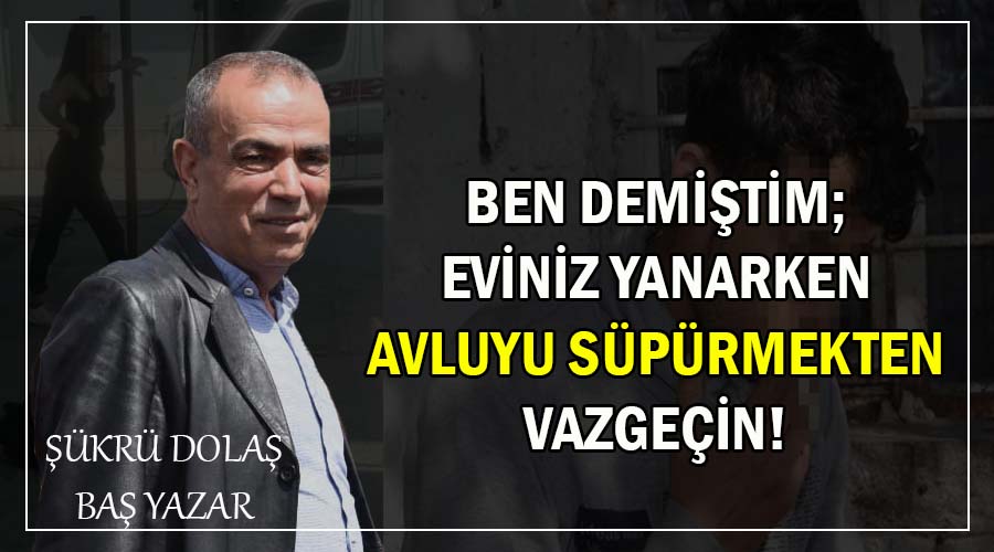 Ben demiştim; Eviniz yanarken avluyu süpürmekten vazgeçin!