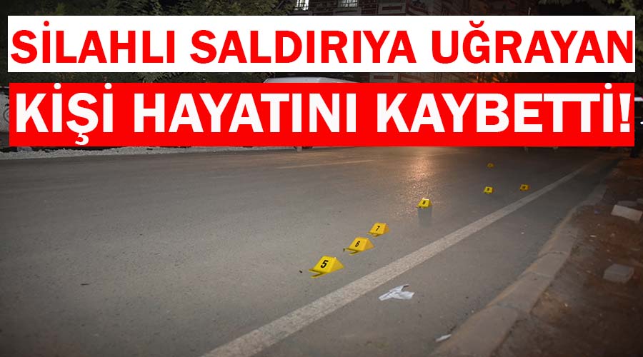 Silahlı saldırıya uğrayan kişi öldü