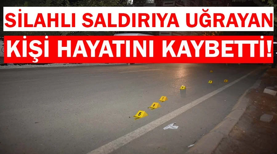 Silahlı saldırıya uğrayan kişi öldü