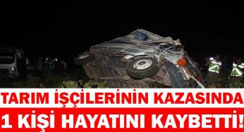 Tarım işçilerinin kazasında bir kişi hayatını kaybetti
