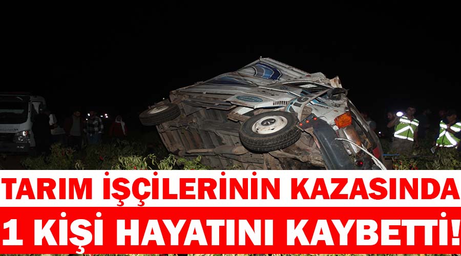 Tarım işçilerinin kazasında bir kişi hayatını kaybetti