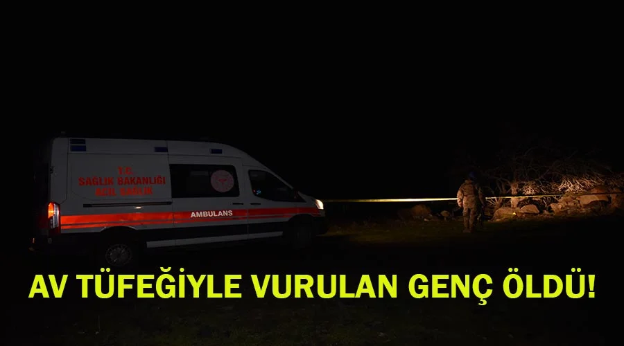 Av tüfeğiyle vurulan genç yaşamını yitirdi!