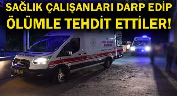 Sağlık çalışanlarını darp edip ölümle tehdit ettiler!